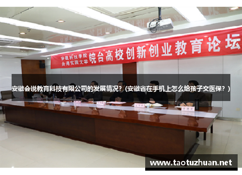 安徽会说教育科技有限公司的发展情况？(安徽省在手机上怎么给孩子交医保？)