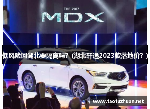低风险回湖北要隔离吗？(湖北轩逸2023款落地价？)