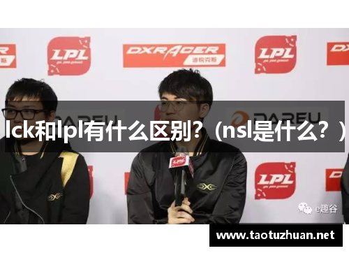 lck和lpl有什么区别？(nsl是什么？)