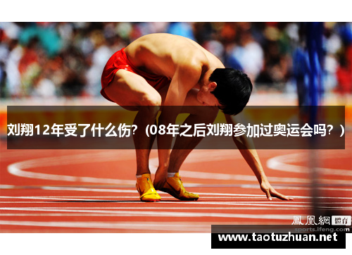 刘翔12年受了什么伤？(08年之后刘翔参加过奥运会吗？)