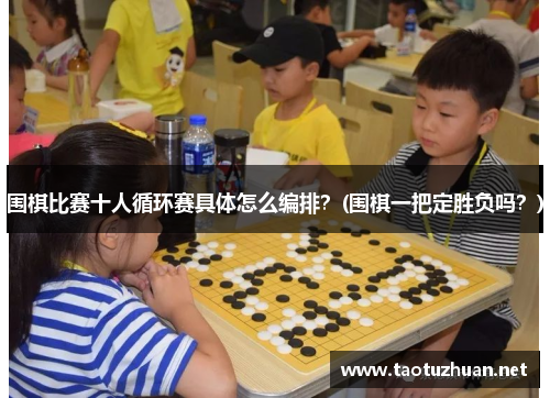 围棋比赛十人循环赛具体怎么编排？(围棋一把定胜负吗？)
