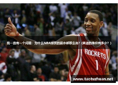 我一直有一个问题：为什么NBA球员的薪水都那么高？(麦迪的身价有多少？)