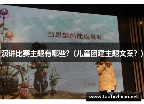 演讲比赛主题有哪些？(儿童团建主题文案？)